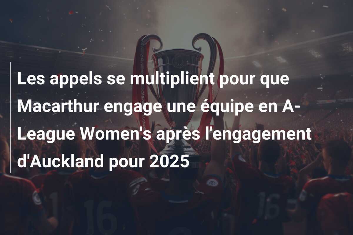 Les appels se multiplient pour que Macarthur engage une équipe en A-League Women's après l'engagement d'Auckland pour 2025