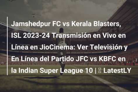 Jamshedpur FC vs Kerala Blasters, ISL 2023-24 Transmisión en Vivo en Línea en JioCinema: Ver Televisión y En Línea del Partido JFC vs KBFC en la Indian Super League 10 | ⚽ LatestLY