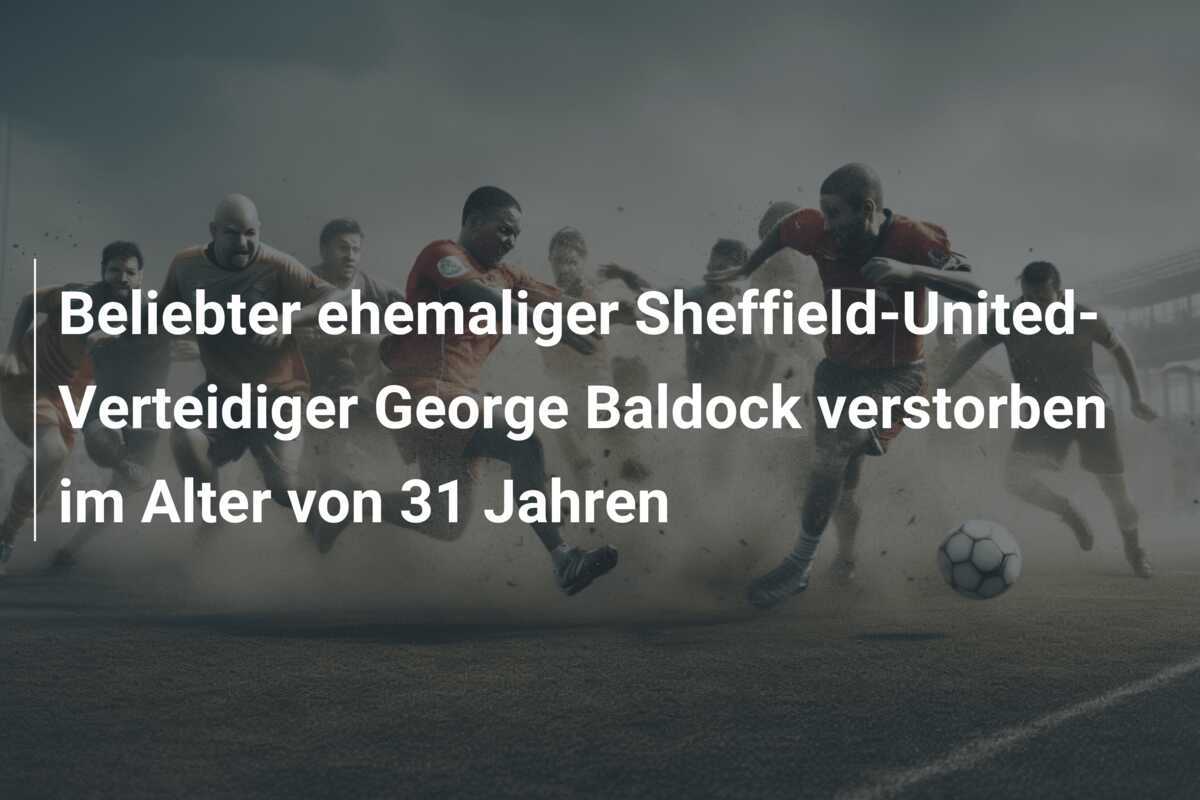 Beliebter ehemaliger Sheffield-United-Verteidiger George Baldock verstorben im Alter von 31 Jahren