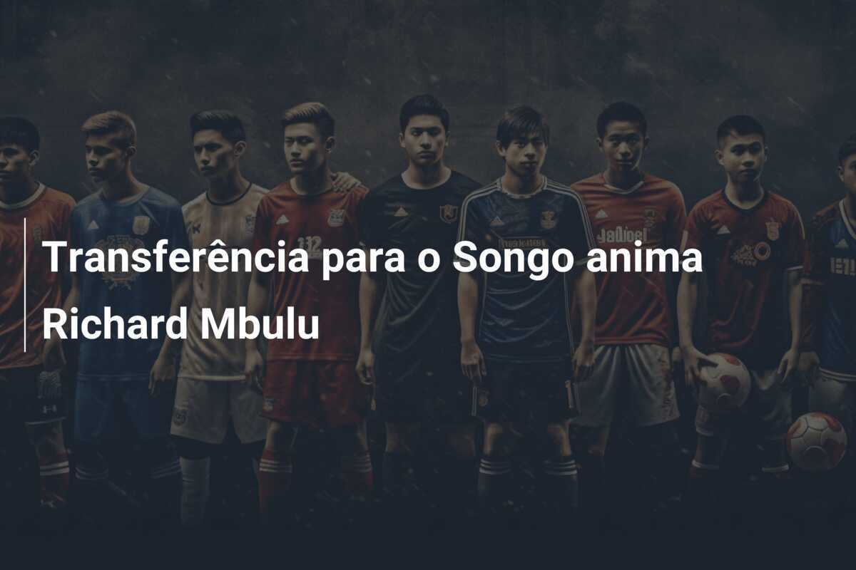 Transferência para o Songo anima Richard Mbulu