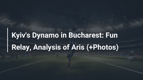 Kyiv’s Dynamo in Bucharest: Fun Relay, Analysis of Aris (+Photos)