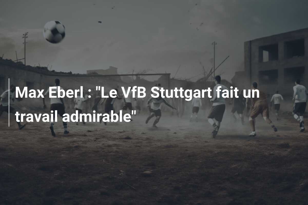 Max Eberl : "Le VfB Stuttgart fait un travail admirable"