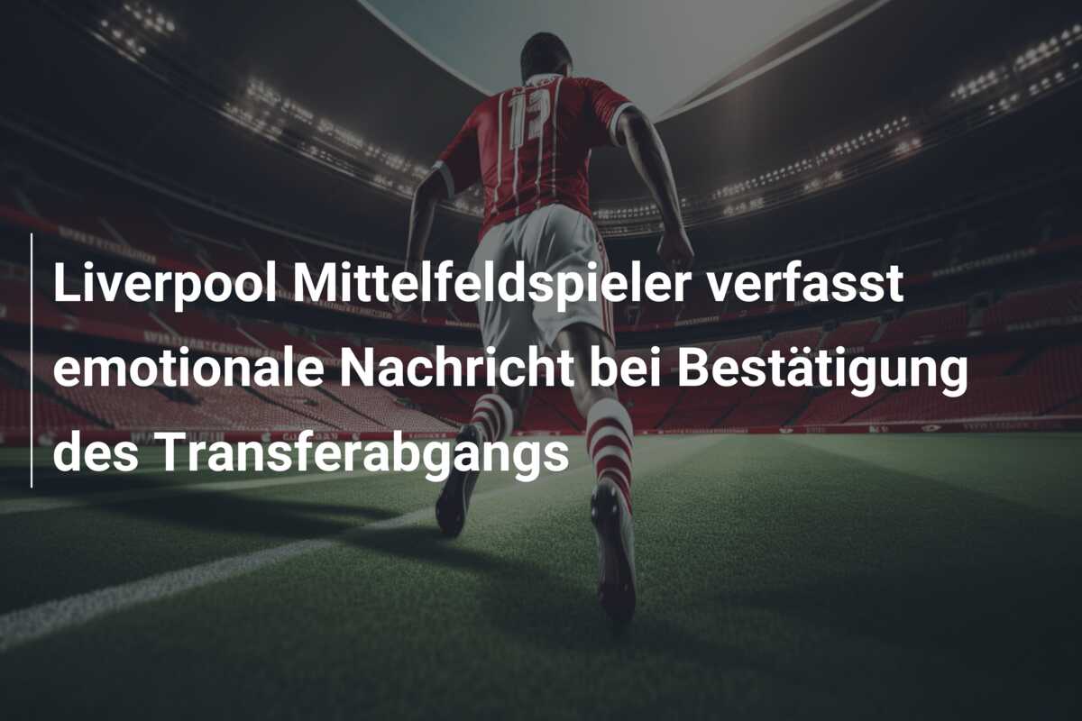 Liverpool Mittelfeldspieler verfasst emotionale Nachricht bei Bestätigung des Transferabgangs