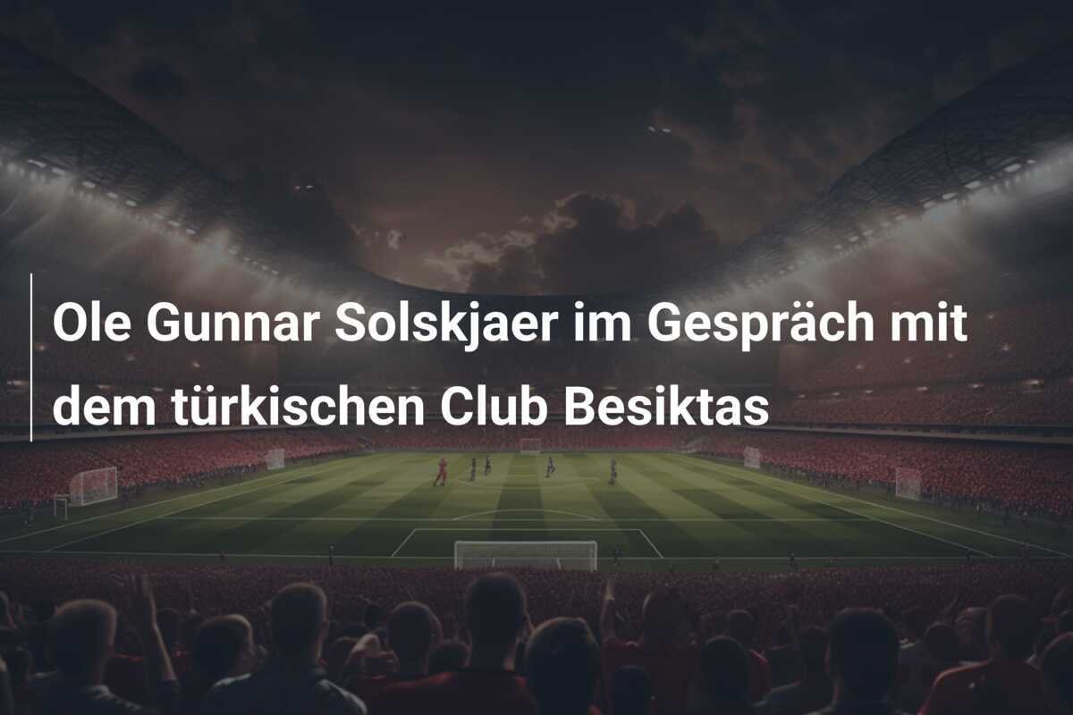 Ole Gunnar Solskjaer im Gespräch mit dem türkischen Club Besiktas
