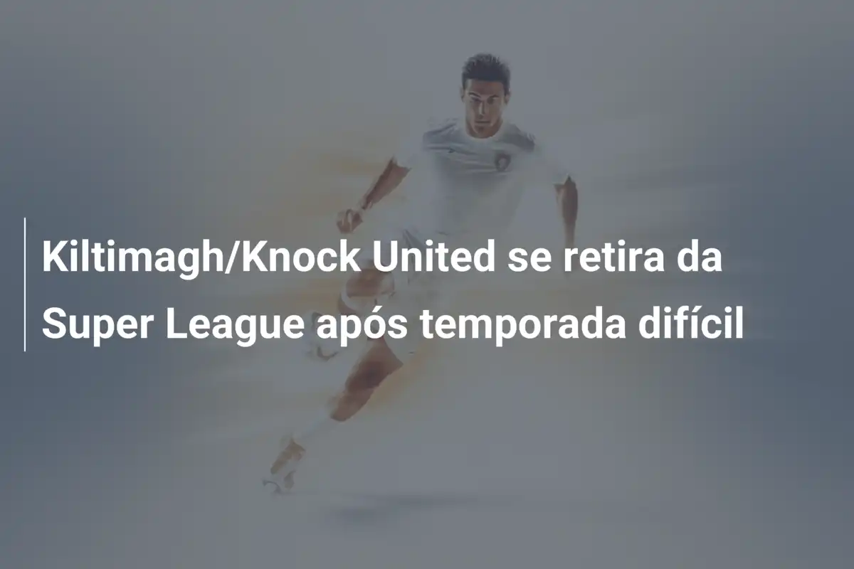 Kiltimagh/Knock United se retira da Super League após temporada difícil