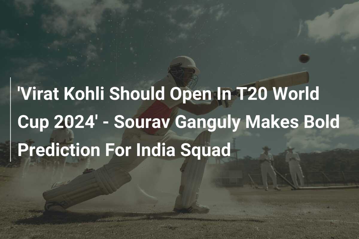 'Virat Kohli Should Open In T20 World Cup 2024' - Sourav Ganguly Makes ...