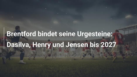 Brentford bindet seine Urgesteine: Dasilva, Henry und Jensen bis 2027