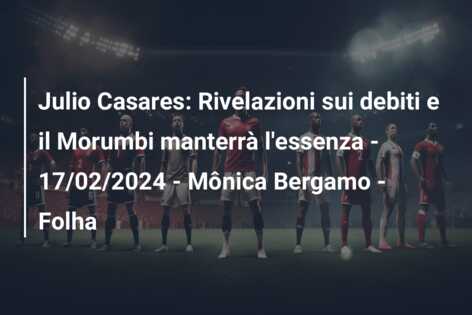 Julio Casares: Rivelazioni sui debiti e il Morumbi manterrà l’essenza – 17/02/2024 – Mônica Bergamo – Folha