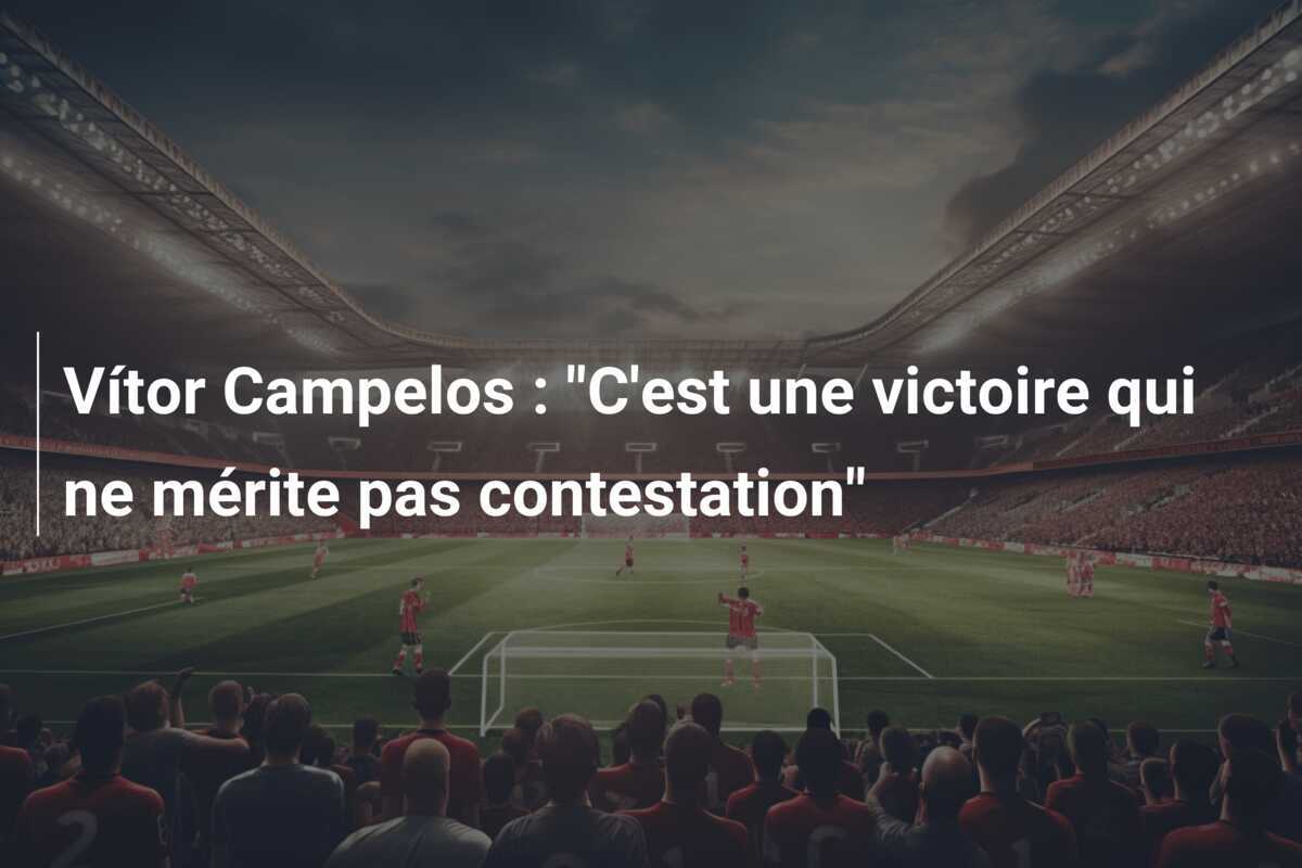 Vítor Campelos : "C'est une victoire qui ne mérite pas contestation"