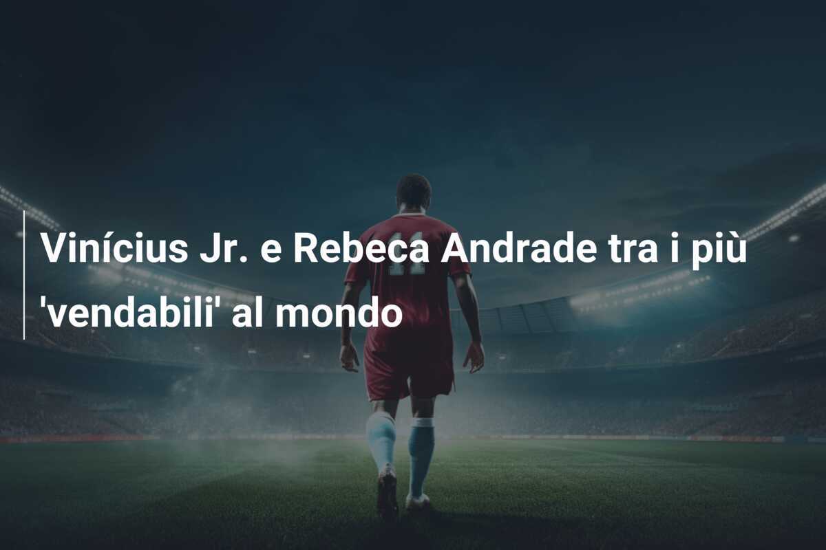Vinícius Jr. e Rebeca Andrade tra i più 'vendabili' al mondo