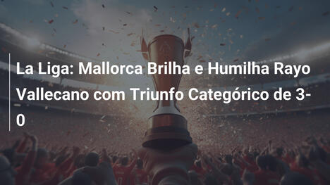 La Liga: Mallorca Brilha e Humilha Rayo Vallecano com Triunfo Categórico de 3-0