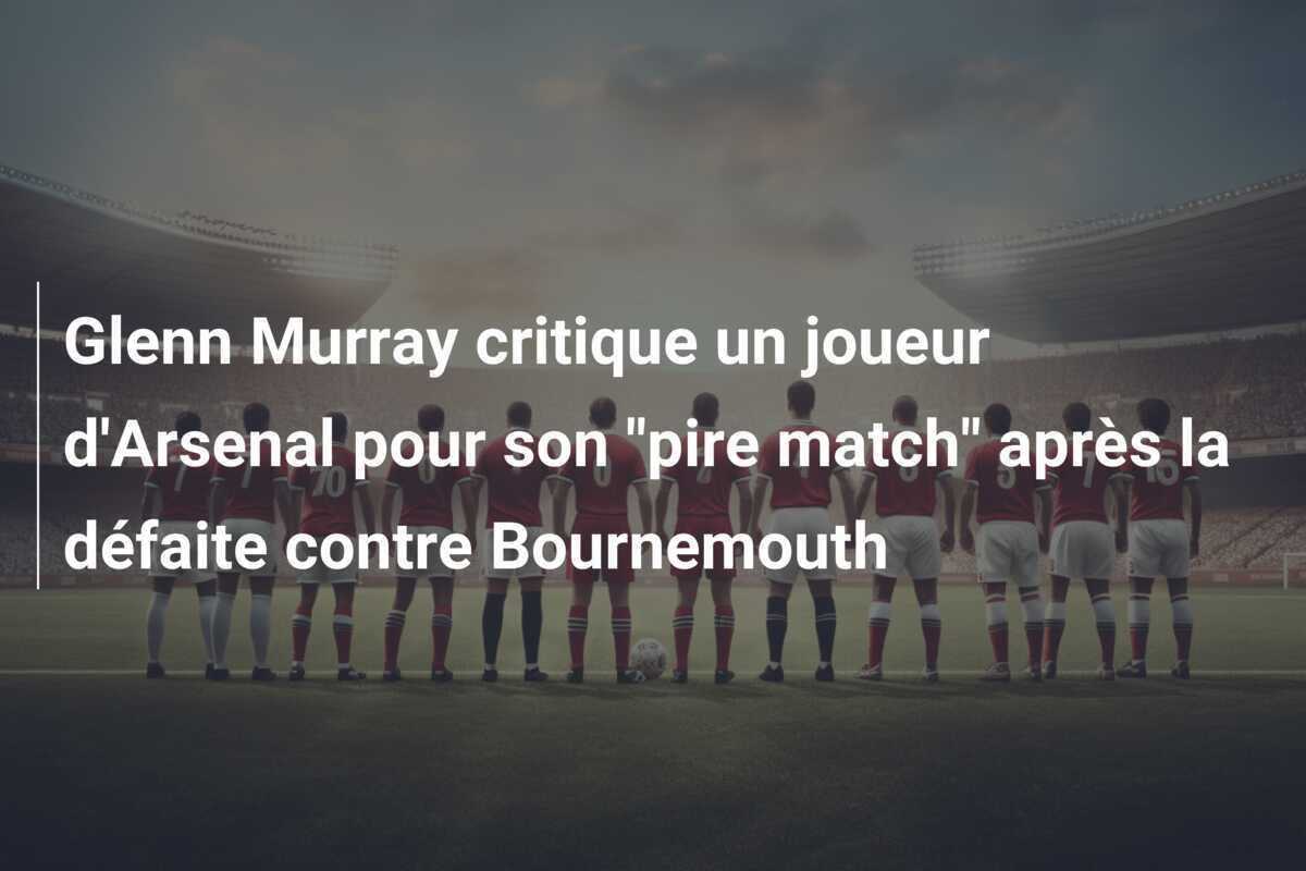 Glenn Murray critique un joueur d'Arsenal pour son "pire match" après la défaite contre Bournemouth