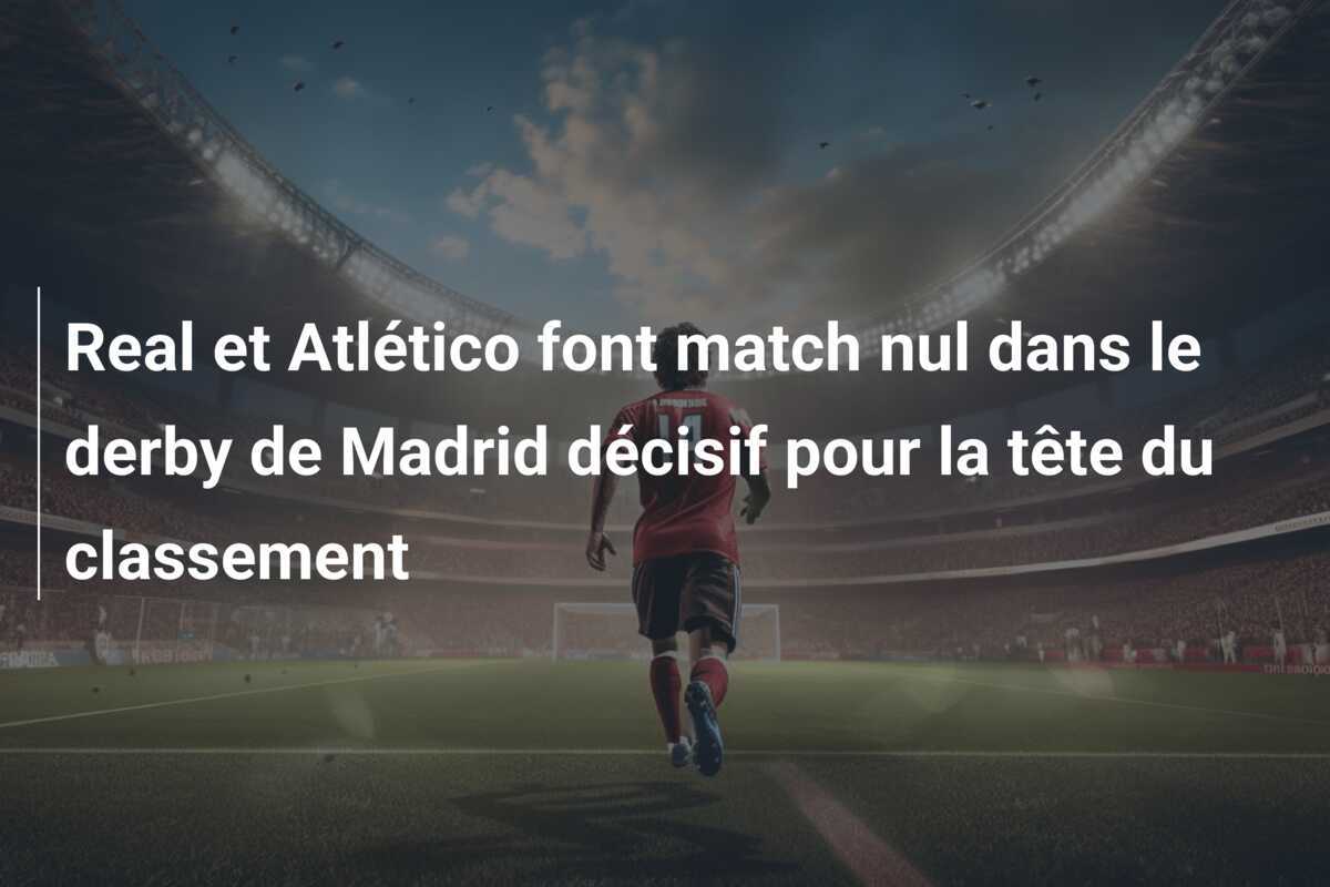Real et Atlético font match nul dans le derby de Madrid décisif pour la tête du classement