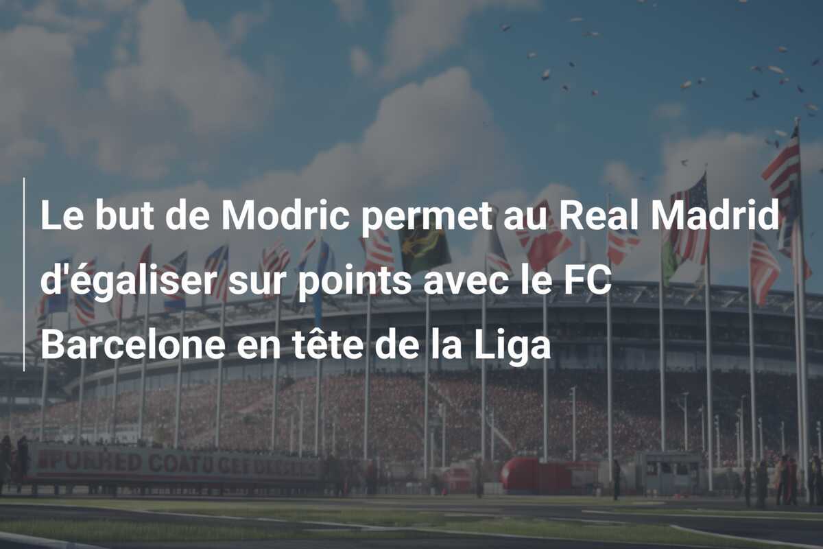 Le but de Modric permet au Real Madrid d'égaliser sur points avec le FC Barcelone en tête de la Liga