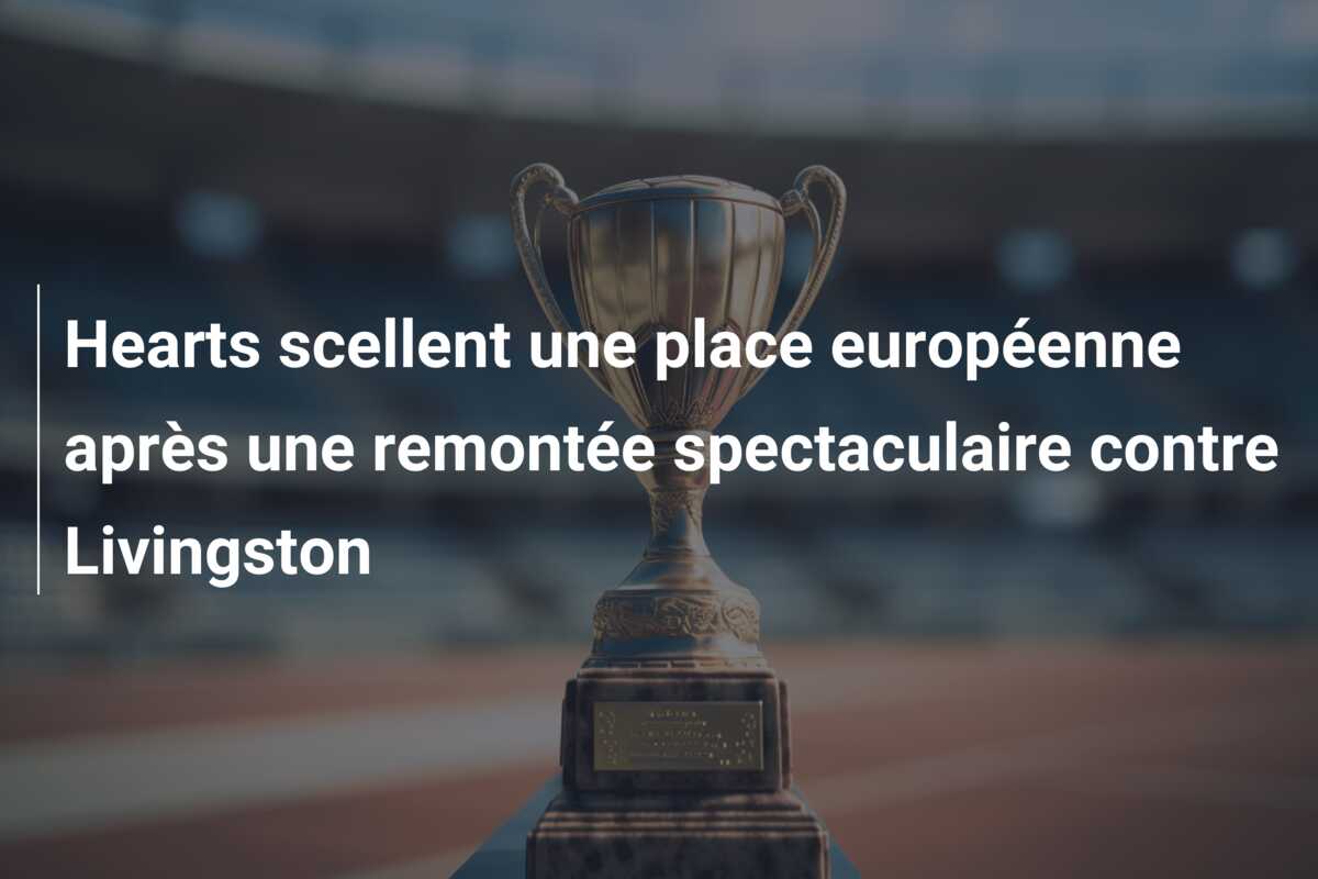 Hearts scellent une place européenne après une remontée spectaculaire contre Livingston
