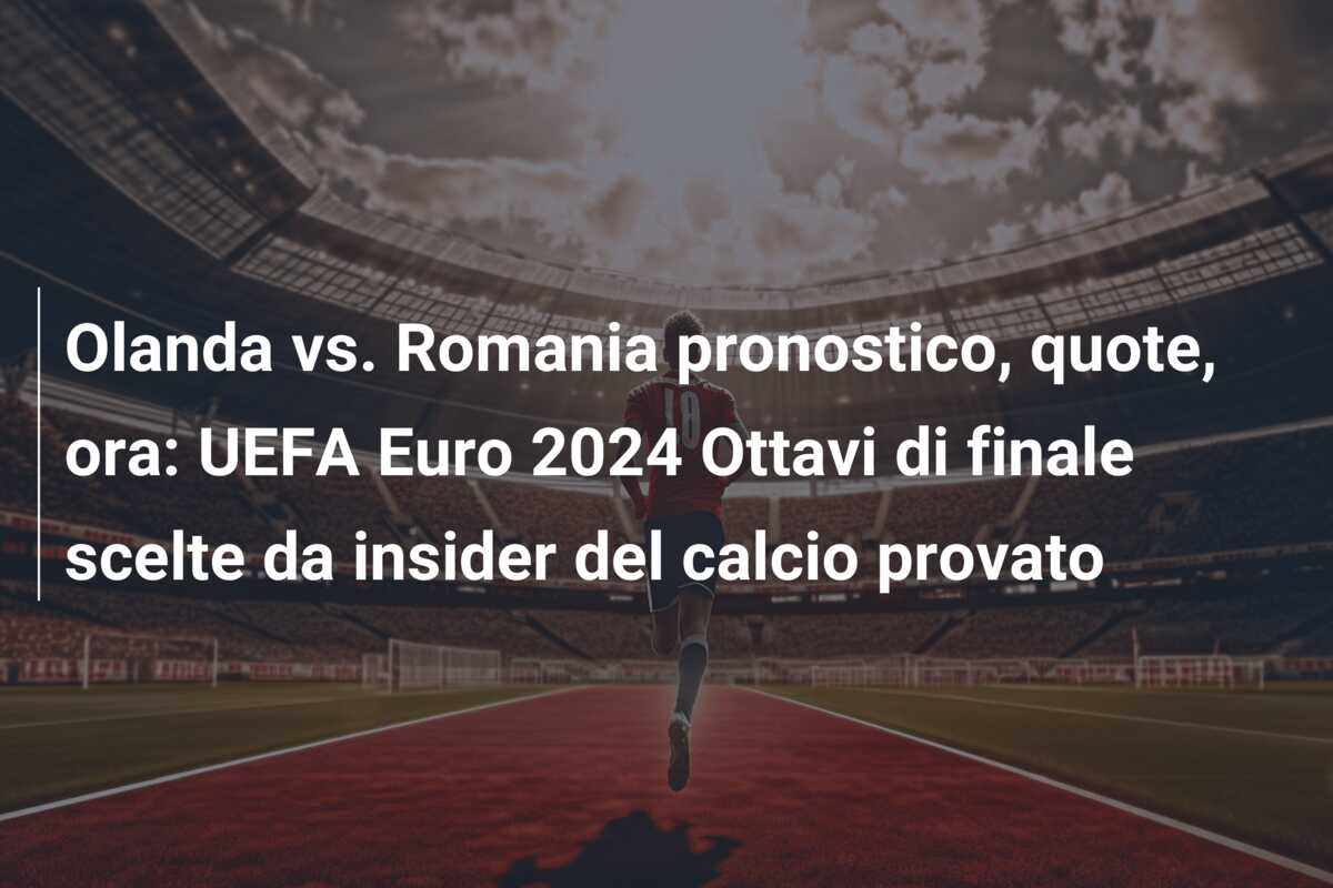 Olanda vs. Romania pronostico, quote, ora: UEFA Euro 2024 Ottavi di finale scelte da insider del calcio provato