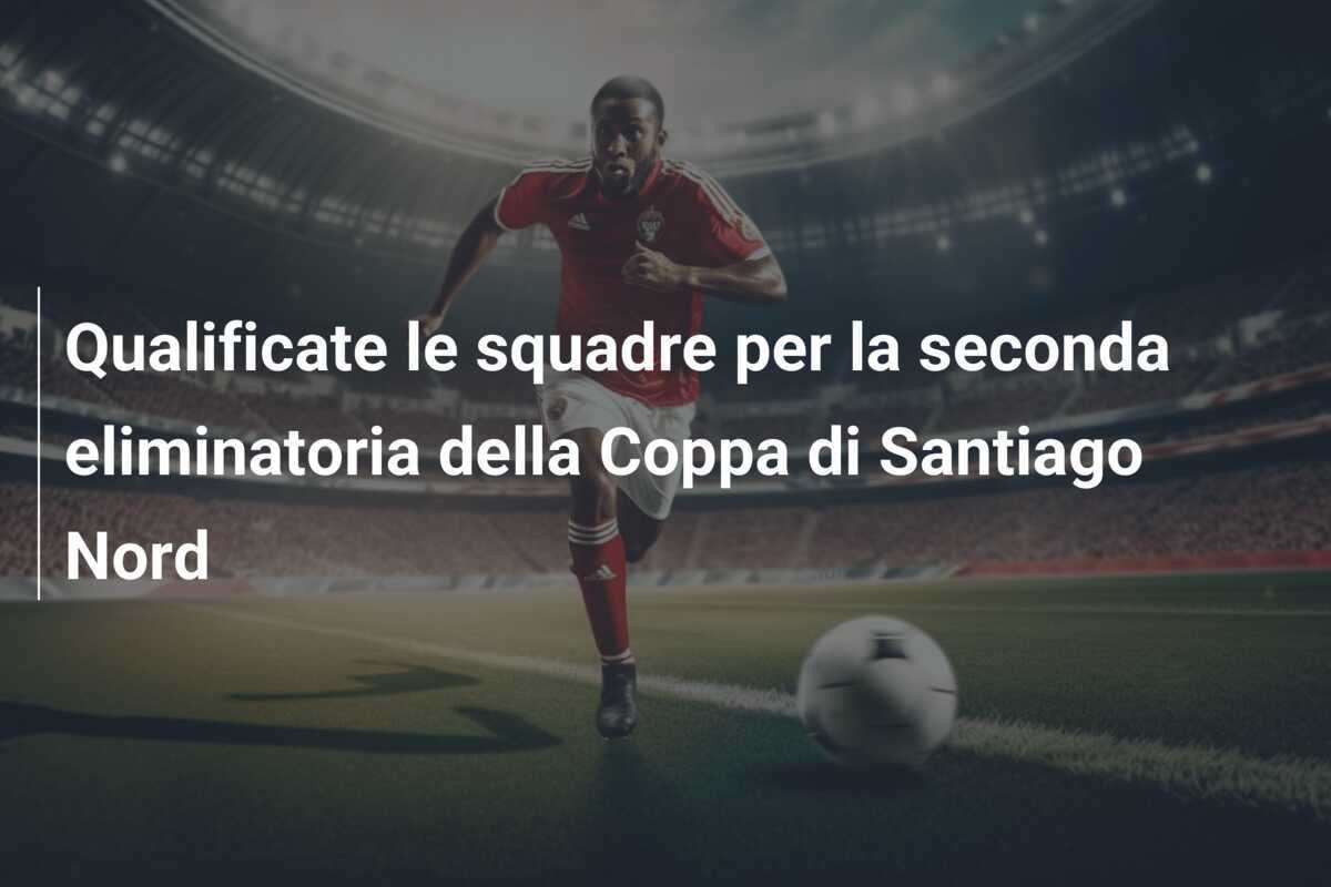 Qualificate le squadre per la seconda eliminatoria della Coppa di Santiago Nord