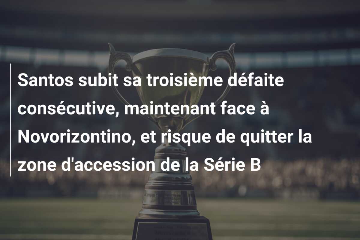 Santos subit sa troisième défaite consécutive, maintenant face à Novorizontino, et risque de quitter la zone d’accession de la Série B