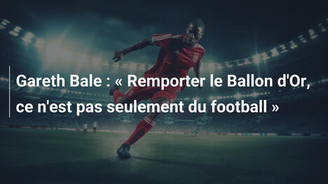 Gareth Bale : « Remporter le Ballon d'Or, ce n'est pas seulement du football »