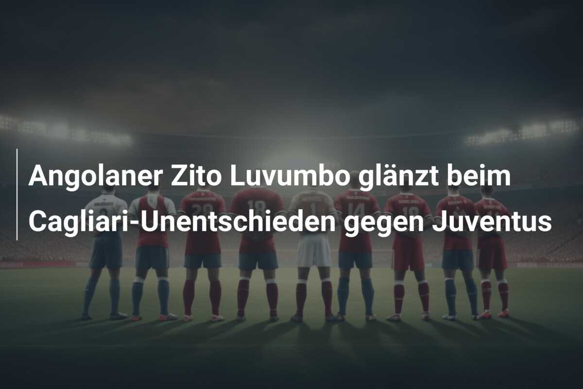 Angolaner Zito Luvumbo glänzt beim Cagliari-Unentschieden gegen Juventus