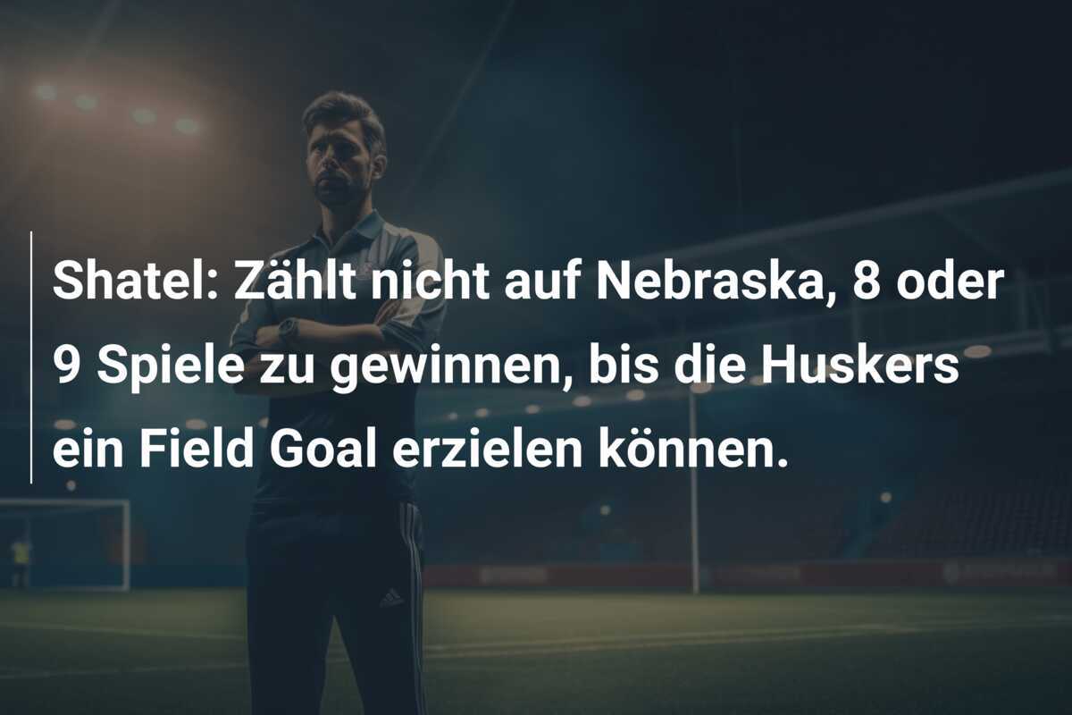 Shatel: Zählt nicht auf Nebraska, 8 oder 9 Spiele zu gewinnen, bis die Huskers ein Field Goal erzielen können.
