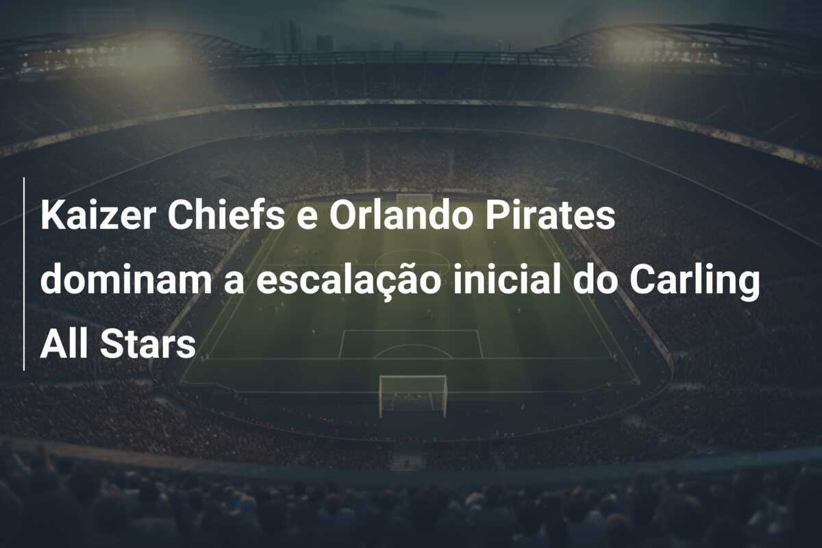 Kaizer Chiefs e Orlando Pirates dominam a escalação inicial do Carling All Stars