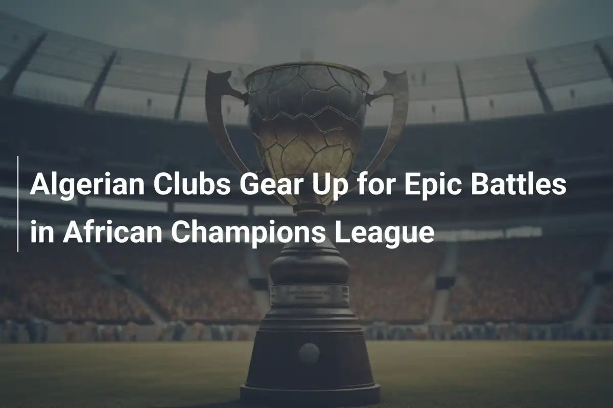 Equipos argelinos se preparan para épicas batallas en la Liga de Campeones Africana