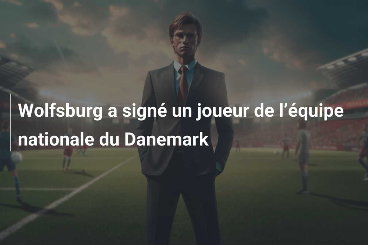 Wolfsburg a signé un joueur de l’équipe nationale du Danemark