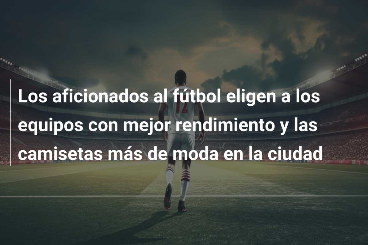 Los aficionados al fútbol eligen a los equipos con mejor rendimiento y las camisetas más de moda en la ciudad