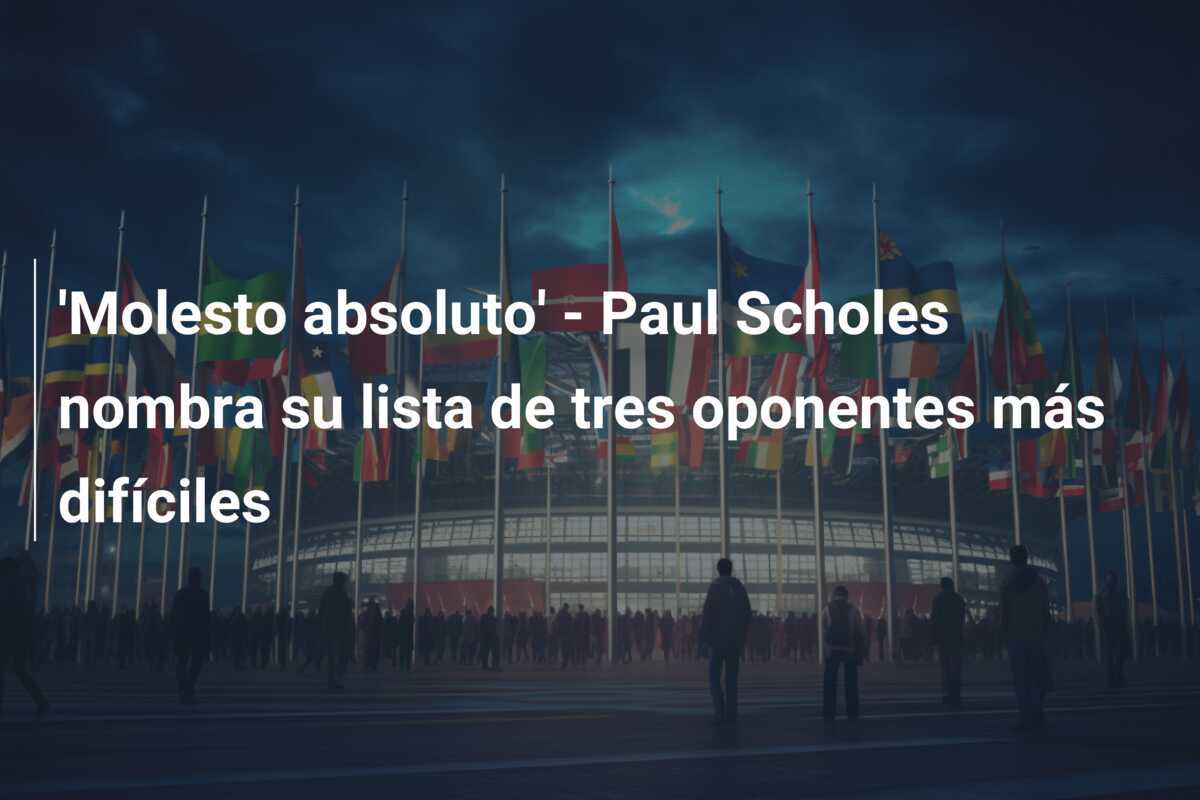 'Molesto absoluto' - Paul Scholes nombra su lista de tres oponentes más difíciles