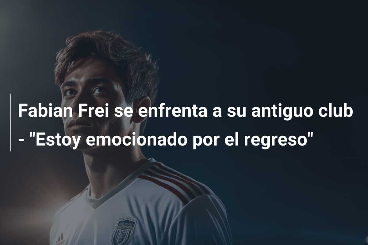 Fabian Frei se enfrenta a su antiguo club - "Estoy emocionado por el regreso"