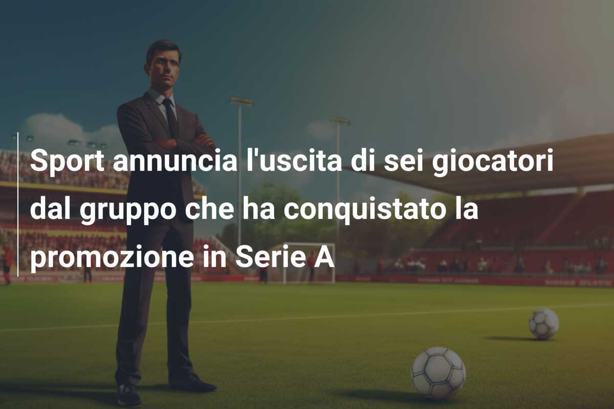 Sport annuncia l'uscita di sei giocatori dal gruppo che ha conquistato la promozione in Serie A