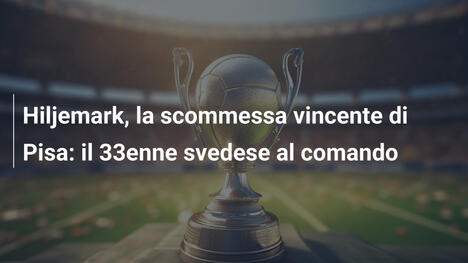 Hiljemark, la scommessa vincente di Pisa: il 33enne svedese al comando