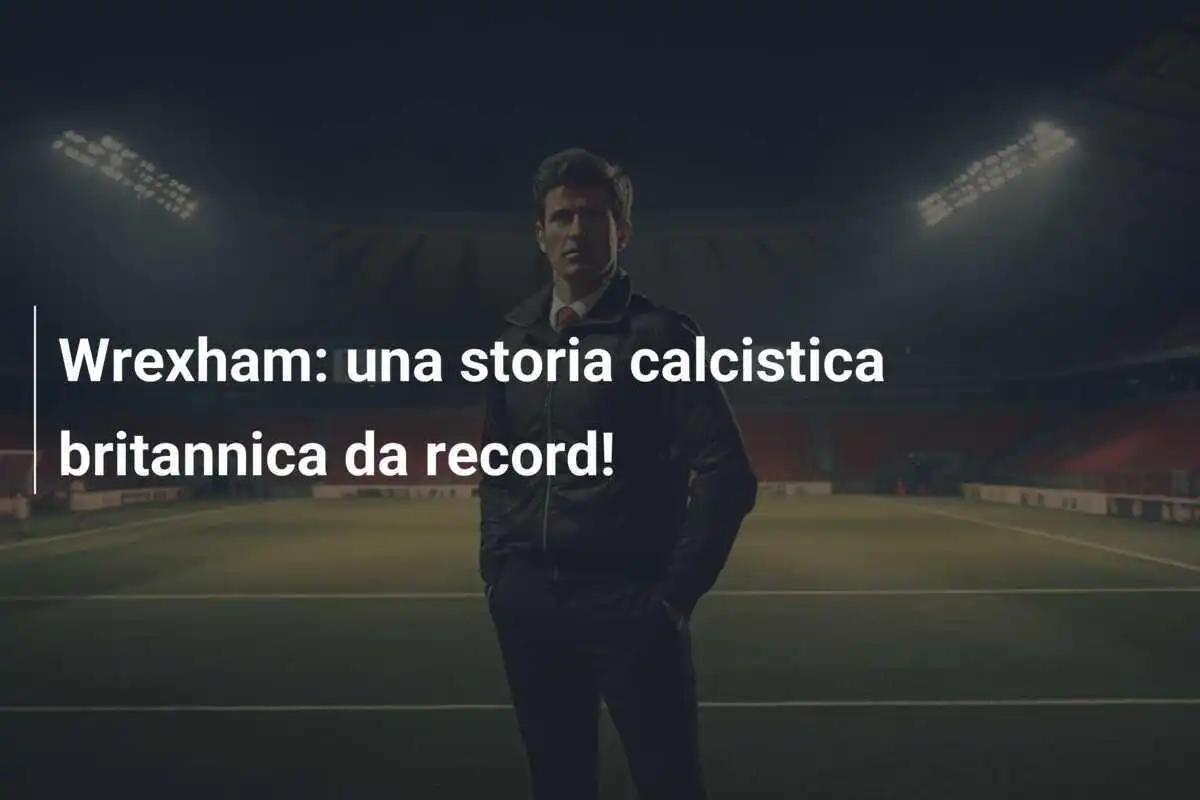 Wrexham: una storia calcistica britannica da record!