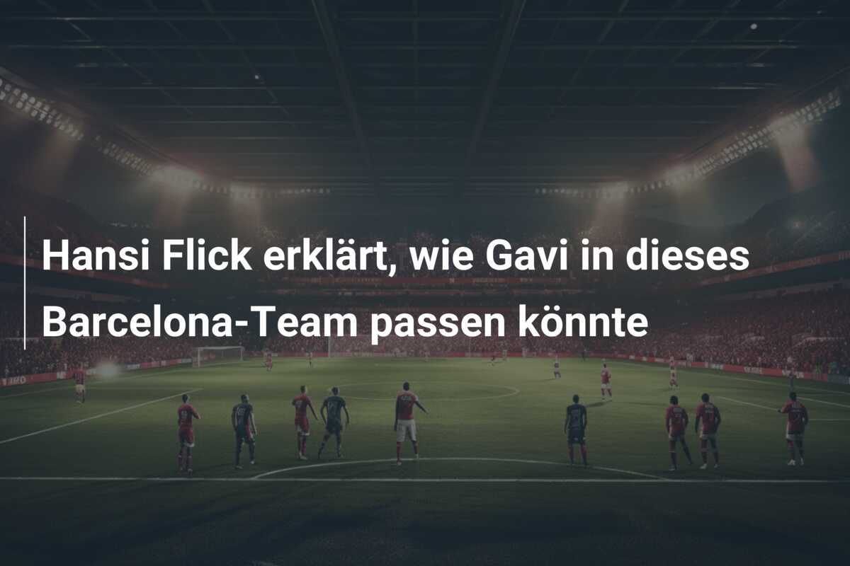 Hansi Flick erklärt, wie Gavi in dieses Barcelona-Team passen könnte