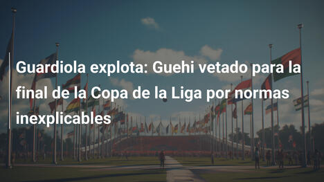 Guardiola explota: Guehi vetado para la final de la Copa de la Liga por normas inexplicables