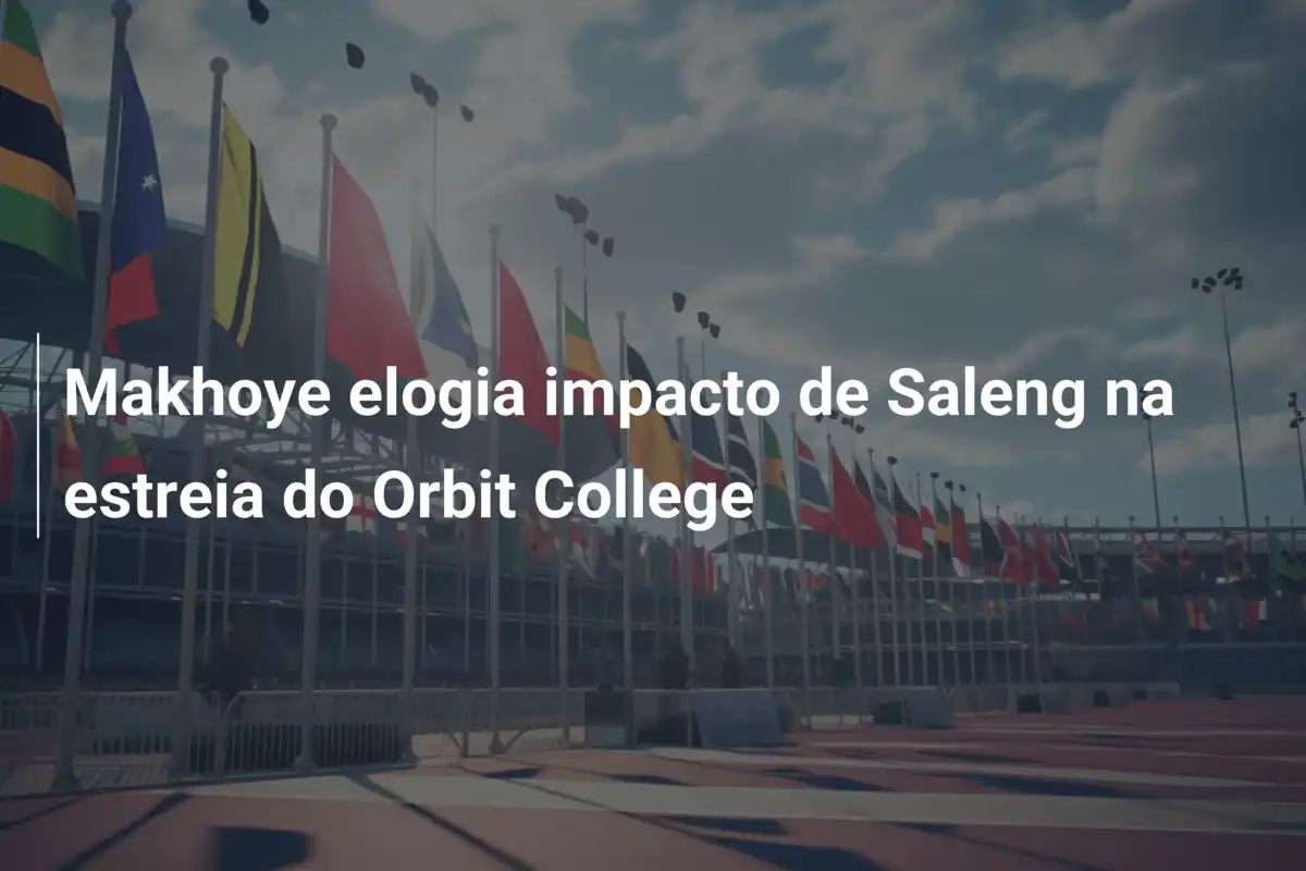 Makhoye elogia impacto de Saleng na estreia do Orbit College