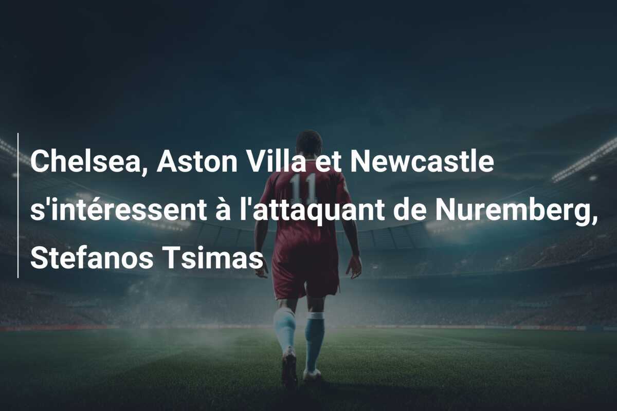 Chelsea, Aston Villa et Newcastle s'intéressent à l'attaquant de Nuremberg, Stefanos Tsimas