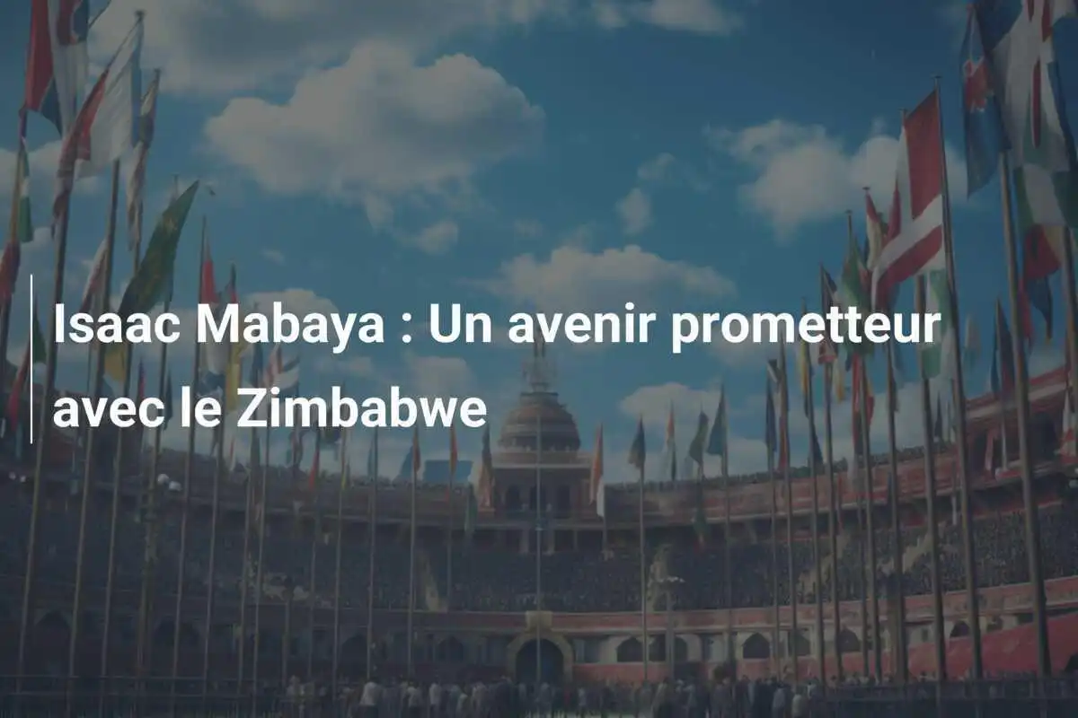 Isaac Mabaya : Un avenir prometteur avec le Zimbabwe