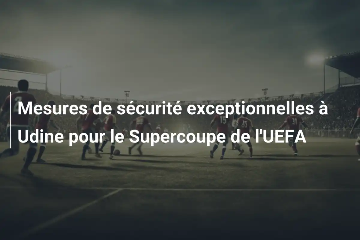 Mesures de sécurité exceptionnelles à Udine pour le Supercoupe de l'UEFA