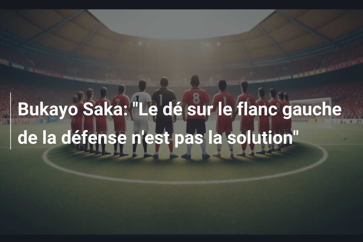 Bukayo Saka: “Le dé sur le flanc gauche de la défense n’est pas la solution”