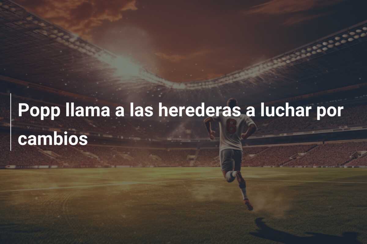 Popp llama a las herederas a luchar por cambios