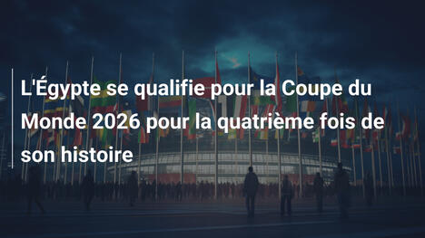 L'Égypte se qualifie pour la Coupe du Monde 2026 pour la quatrième fois de son histoire