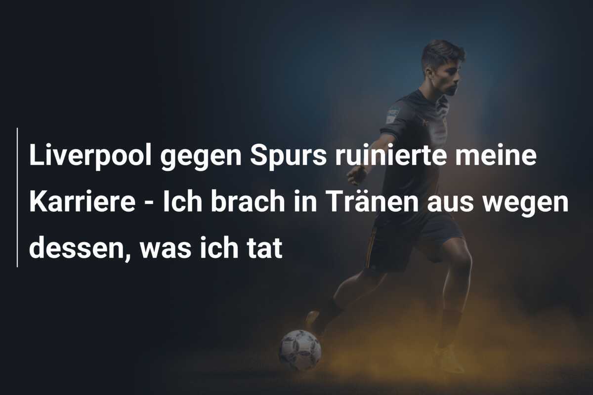 Liverpool gegen Spurs ruinierte meine Karriere - Ich brach in Tränen aus wegen dessen, was ich tat
