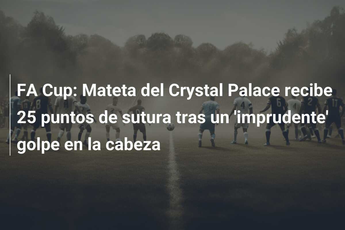 FA Cup: Mateta del Crystal Palace recibe 25 puntos de sutura tras un 'imprudente' golpe en la cabeza