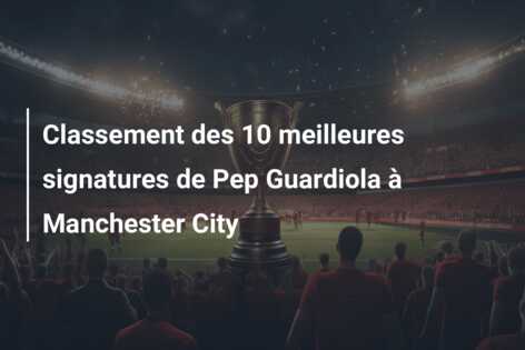 Classement des 10 meilleures signatures de Pep Guardiola à Manchester City