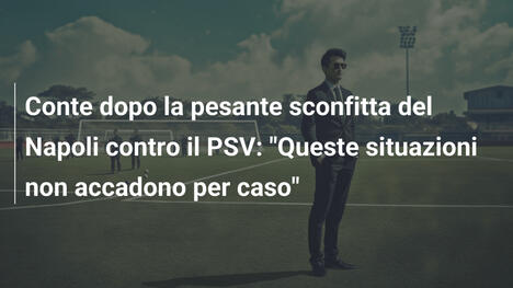 Conte dopo la pesante sconfitta del Napoli contro il PSV: "Queste situazioni non accadono per caso"