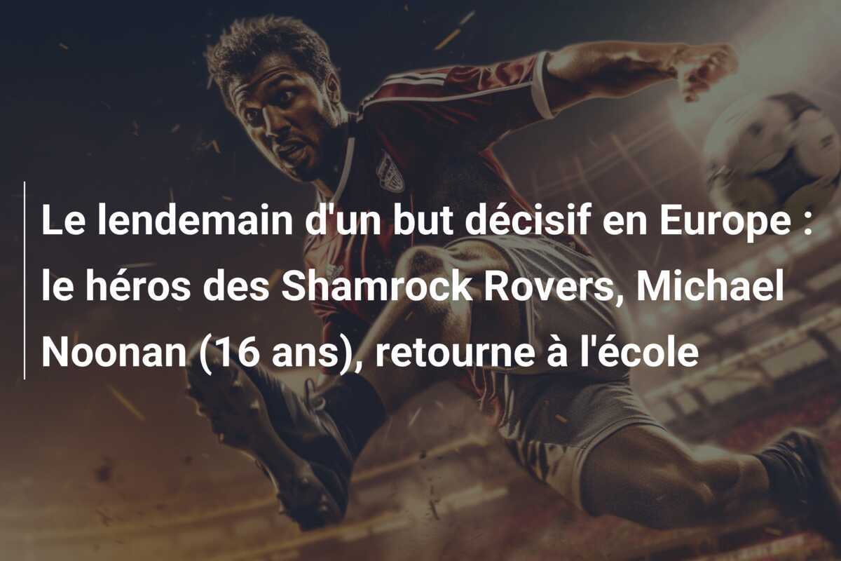 Le lendemain d'un but décisif en Europe : le héros des Shamrock Rovers, Michael Noonan (16 ans), retourne à l'école