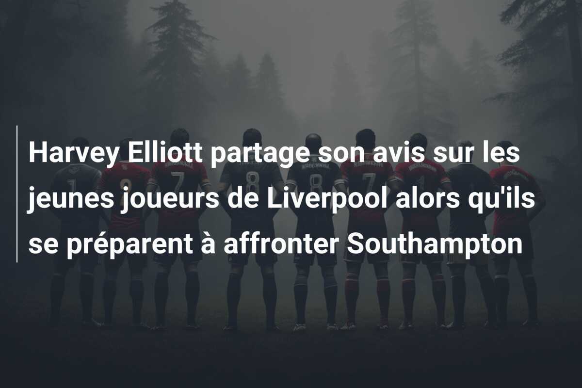 Harvey Elliott partage son avis sur les jeunes joueurs de Liverpool alors qu'ils se préparent à affronter Southampton