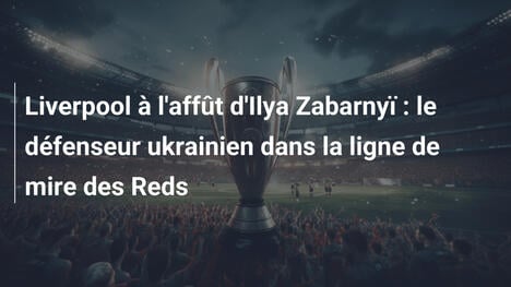 Liverpool à l'affût d'Ilya Zabarnyï : le défenseur ukrainien dans la ligne de mire des Reds